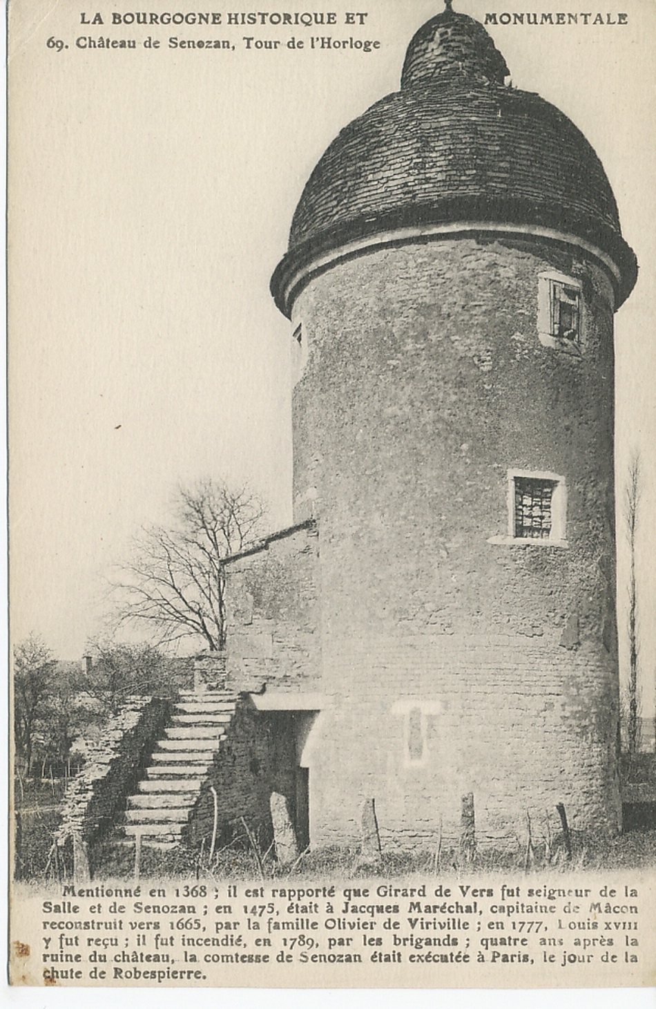 La Bourgogne historique et monumentale. Château de Senozan. Tour de l'Horloge. Mentionné en 1368 ; il est rapporté que Girard de Vers fut seigneur de la Salle et de Senozan ; en 1475, était à Jacques Maréchal, capitaine de Mâcon reconstruit vers 1665, par la famille Olivier de Viriville ; en 1777, Louis XVIII y fut reçu ; il fut incendié, en 1789, par les brigands ; quatre ans après la ruine du château, la comtesse de Senozan était exécutée à Paris, le jour de la chute de Robespierre.